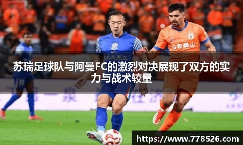 苏瑞足球队与阿曼FC的激烈对决展现了双方的实力与战术较量